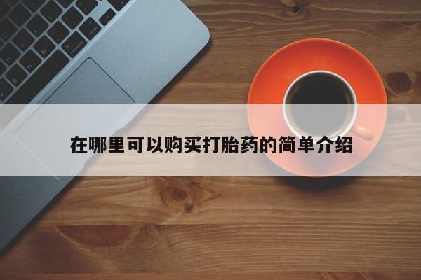 私人打胎药大月份胎停药在哪里可以购买打胎药的简单介绍