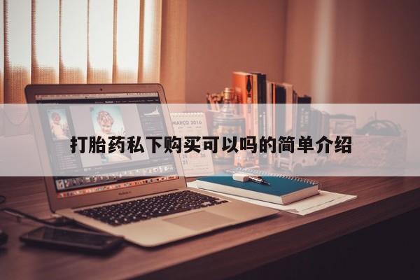 私人打胎药大月份胎停药打胎药私下购买可以吗的简单介绍