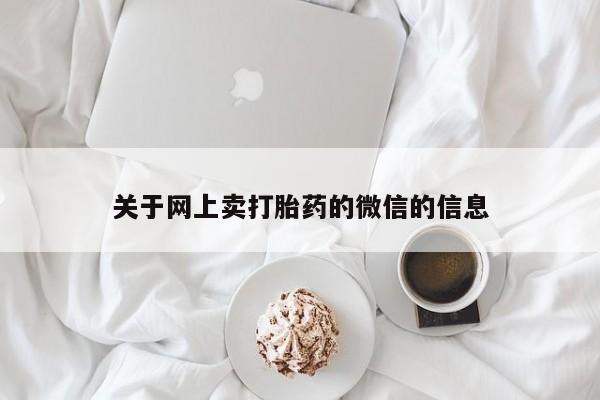 私人打胎药大月份胎停药关于网上卖打胎药的微信的信息