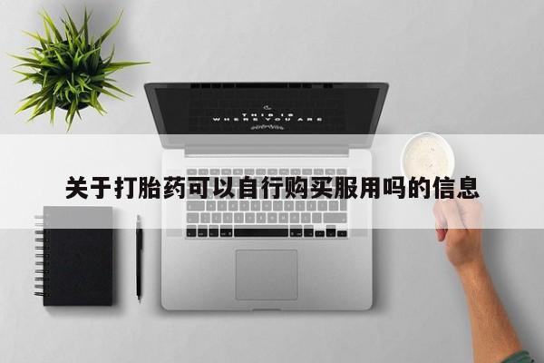 私人打胎药大月份胎停药关于打胎药可以自行购买服用吗的信息