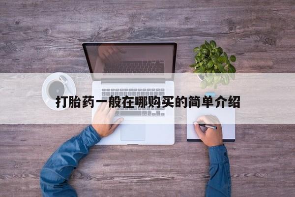 私人打胎药大月份胎停药打胎药一般在哪购买的简单介绍