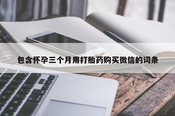 私人打胎药大月份胎停药包含怀孕三个月用打胎药购买微信的词条