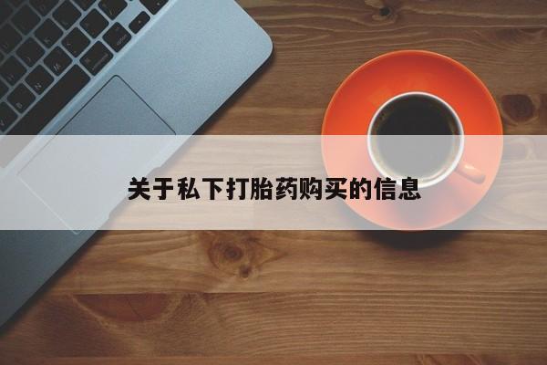 私人打胎药大月份胎停药关于私下打胎药购买的信息