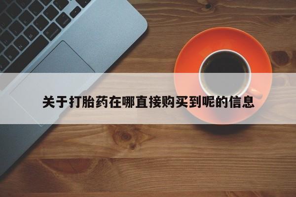 私人打胎药大月份胎停药关于打胎药在哪直接购买到呢的信息
