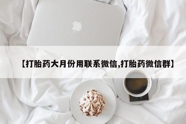 私人打胎药大月份胎停药【打胎药大月份用联系微信,打胎药微信群】