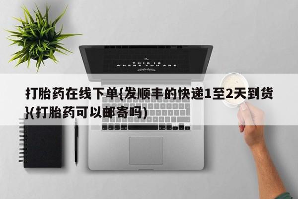 私人打胎药大月份胎停药打胎药在线下单{发顺丰的快递1至2天到货}(打胎药可以邮寄吗)