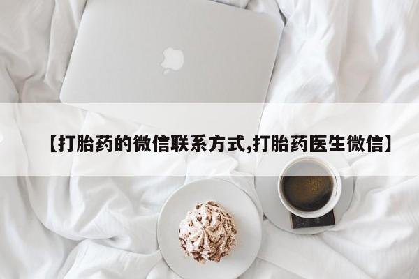 私人打胎药大月份胎停药【打胎药的微信联系方式,打胎药医生微信】