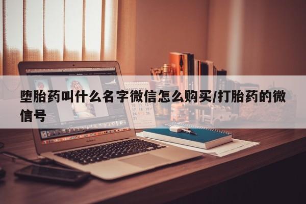 私人打胎药大月份胎停药堕胎药叫什么名字微信怎么购买/打胎药的微信号