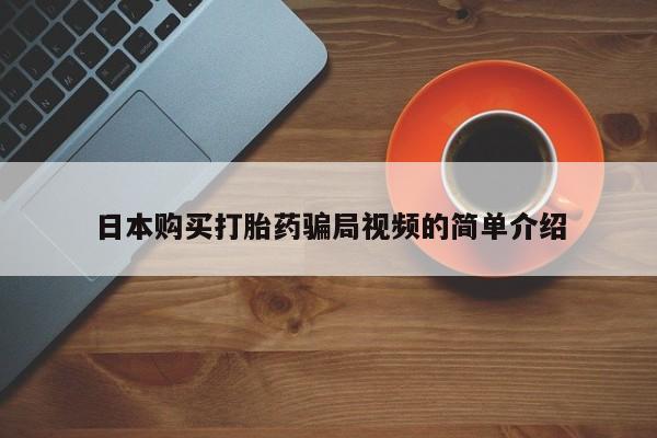 私人打胎药大月份胎停药日本购买打胎药骗局视频的简单介绍
