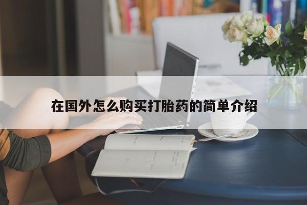私人打胎药大月份胎停药在国外怎么购买打胎药的简单介绍