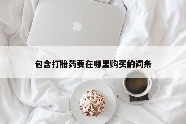 私人打胎药大月份胎停药包含打胎药要在哪里购买的词条