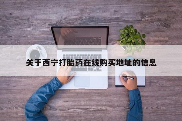 私人打胎药大月份胎停药关于西宁打胎药在线购买地址的信息