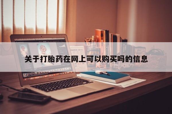 私人打胎药大月份胎停药关于打胎药在网上可以购买吗的信息