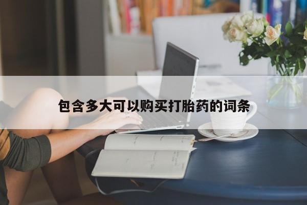 私人打胎药大月份胎停药包含多大可以购买打胎药的词条
