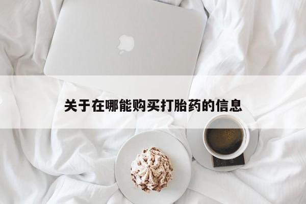 私人打胎药大月份胎停药关于在哪能购买打胎药的信息