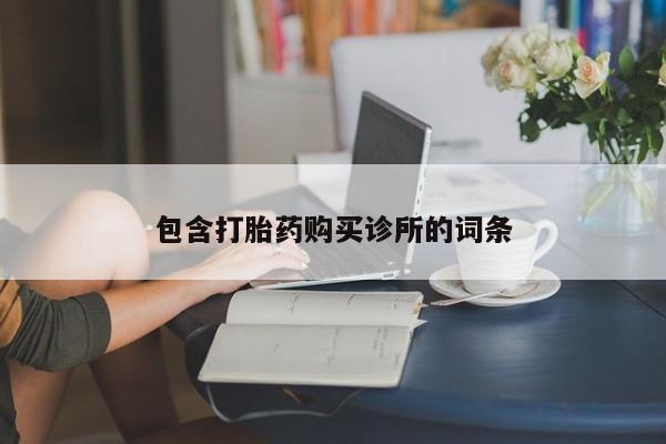 私人打胎药大月份胎停药包含打胎药购买诊所的词条