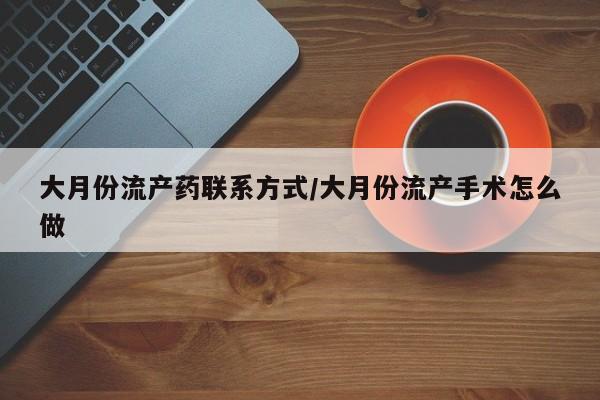 私人打胎药大月份胎停药大月份流产药联系方式/大月份流产手术怎么做