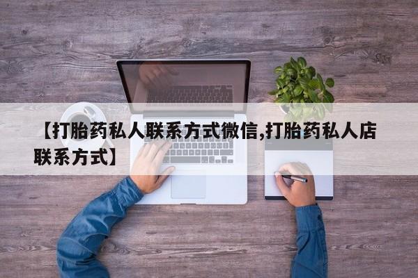 私人打胎药大月份胎停药【打胎药私人联系方式微信,打胎药私人店 联系方式】