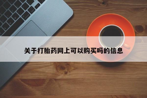 私人打胎药大月份胎停药关于打胎药网上可以购买吗的信息