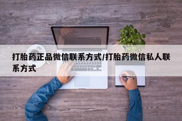 私人打胎药大月份胎停药打胎药正品微信联系方式/打胎药微信私人联系方式