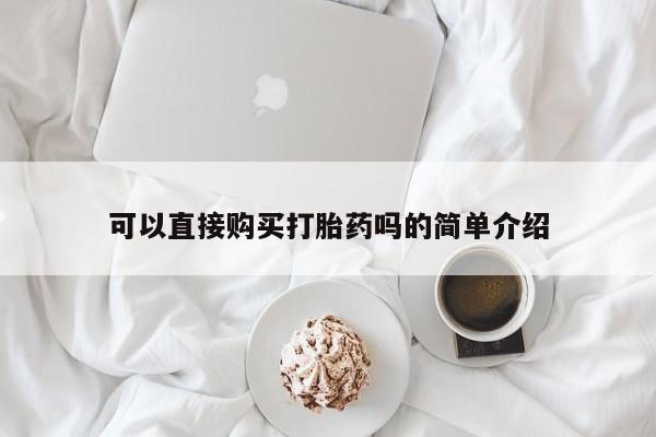私人打胎药大月份胎停药可以直接购买打胎药吗的简单介绍