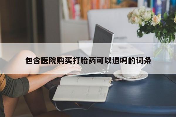 私人打胎药大月份胎停药包含医院购买打胎药可以退吗的词条
