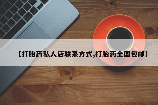 私人打胎药大月份胎停药【打胎药私人店联系方式,打胎药全国包邮】