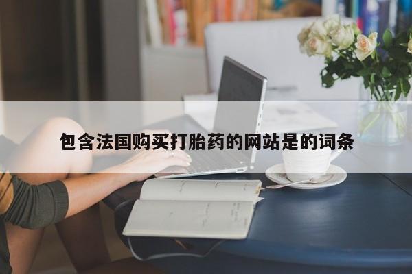 私人打胎药大月份胎停药包含法国购买打胎药的网站是的词条