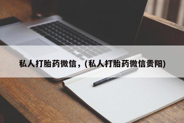 私人打胎药大月份胎停药私人打胎药微信，(私人打胎药微信贵阳)