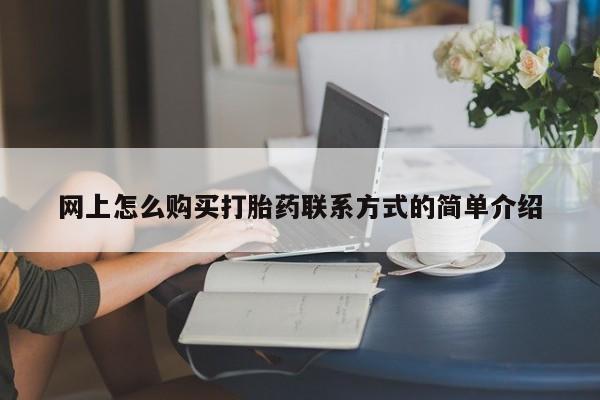 私人打胎药大月份胎停药网上怎么购买打胎药联系方式的简单介绍
