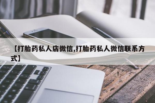 私人打胎药大月份胎停药【打胎药私人店微信,打胎药私人微信联系方式】