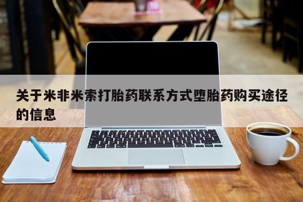 私人打胎药大月份胎停药关于米非米索打胎药联系方式堕胎药购买途径的信息