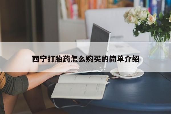 私人打胎药大月份胎停药西宁打胎药怎么购买的简单介绍
